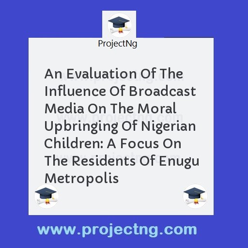 An Evaluation Of The Influence Of Broadcast Media On The Moral Upbringing Of Nigerian Children: A Focus On The Residents Of Enugu Metropolis
