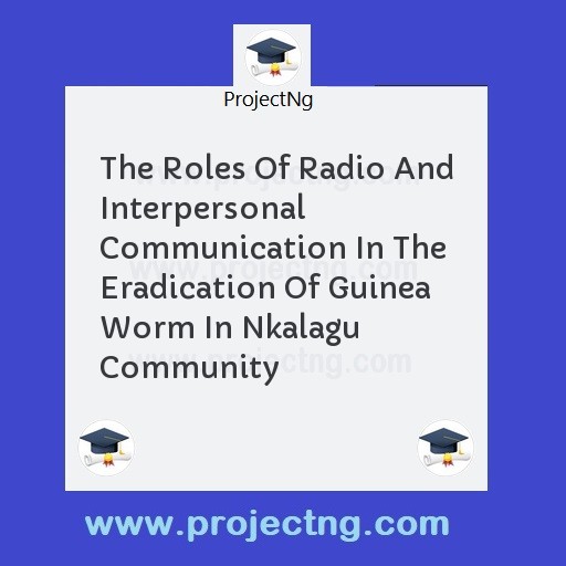 The Roles Of Radio And Interpersonal Communication In The Eradication Of Guinea Worm In Nkalagu Community
