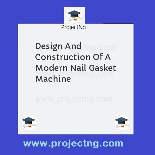 Design And Construction Of A Modern Nail Gasket Machine