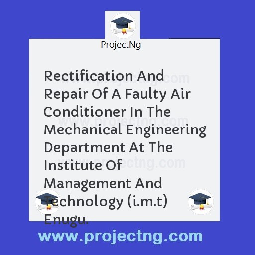 Rectification And Repair Of A Faulty Air Conditioner In The Mechanical Engineering Department At The Institute Of Management And Technology (i.m.t) Enugu.