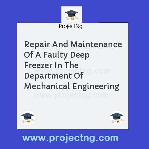Repair And Maintenance Of A Faulty Deep Freezer In The Department Of Mechanical Engineering
