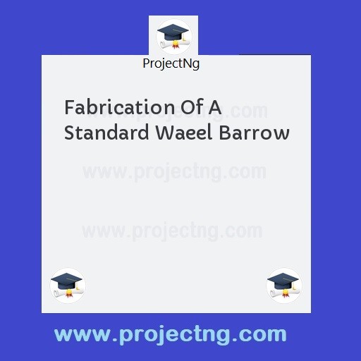 Fabrication Of A Standard Waeel Barrow