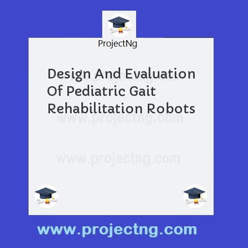 Design And Evaluation Of Pediatric Gait Rehabilitation Robots