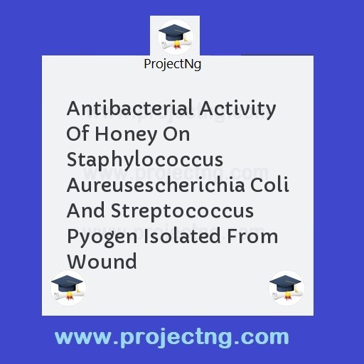 Antibacterial Activity Of Honey On Staphylococcus Aureusescherichia Coli And Streptococcus Pyogen Isolated From Wound
