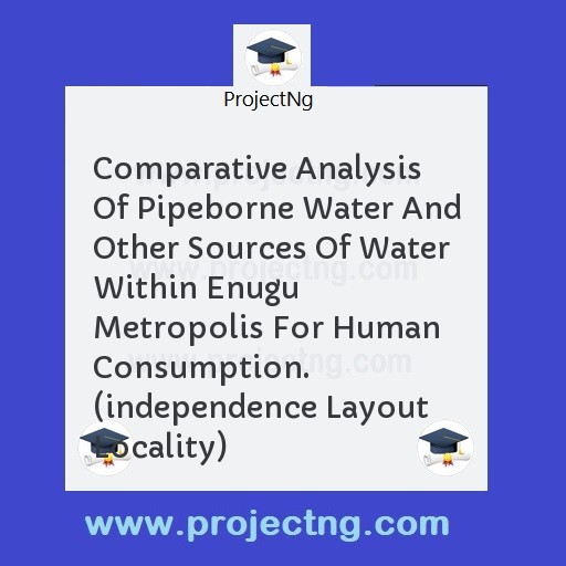 Comparative Analysis Of Pipeborne Water And Other Sources Of Water Within Enugu Metropolis For Human Consumption. (independence Layout Locality)