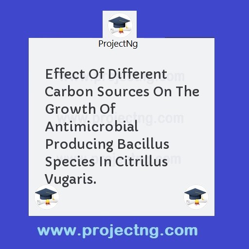 Effect Of Different Carbon Sources On The Growth Of Antimicrobial Producing Bacillus Species In Citrillus Vugaris.