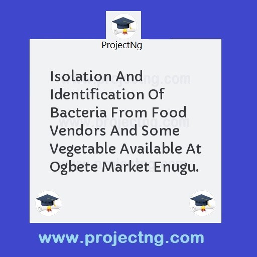 Isolation And Identification Of Bacteria From Food Vendors And Some Vegetable Available At Ogbete Market Enugu.