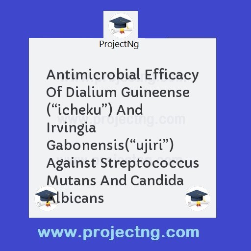 Antimicrobial Efficacy Of Dialium Guineense (“icheku”) And Irvingia Gabonensis(“ujiri”) Against Streptococcus Mutans And Candida Albicans