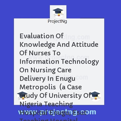 Evaluation Of Knowledge And Attitude Of Nurses To Information Technology On Nursing Care Delivery In Enugu Metropolis  
