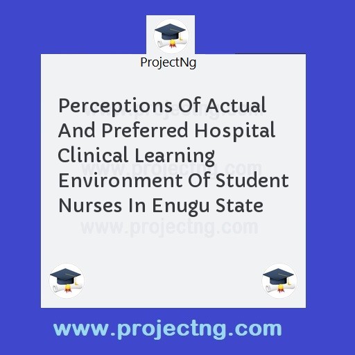Perceptions Of Actual And Preferred Hospital Clinical Learning Environment Of Student Nurses In Enugu State