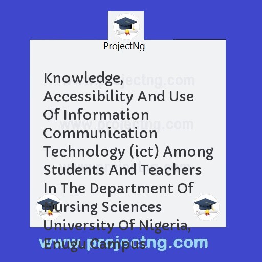 Knowledge, Accessibility And Use Of Information Communication Technology (ict) Among Students And Teachers In The Department Of Nursing Sciences University Of Nigeria, Enugu Campus