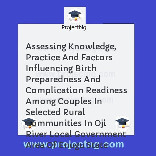 Assessing Knowledge, Practice And Factors Influencing Birth Preparedness And Complication Readiness Among Couples In Selected Rural Communities In Oji River Local Government Area Of Enugu State
