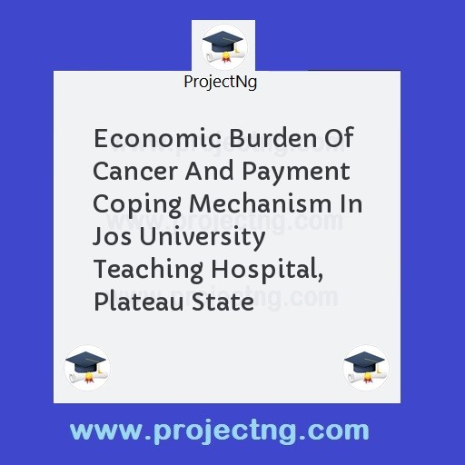 Economic Burden Of Cancer And Payment Coping Mechanism In Jos University Teaching Hospital, Plateau State