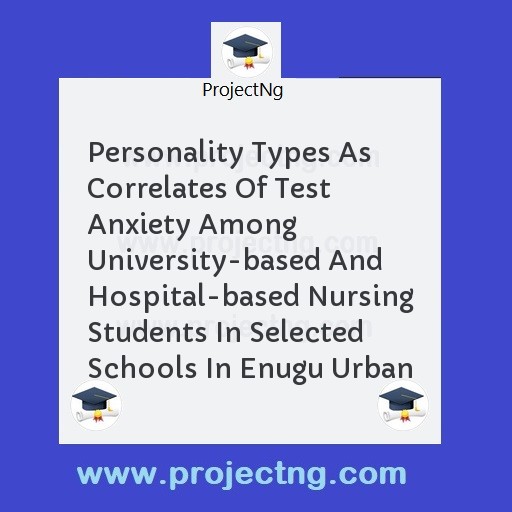 Personality Types As Correlates Of Test Anxiety Among University-based And Hospital-based Nursing Students In Selected Schools In Enugu Urban