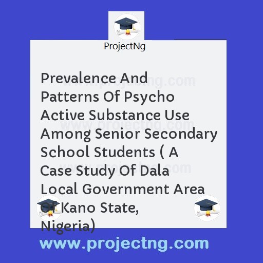 Prevalence And Patterns Of Psycho Active Substance Use Among Senior Secondary School Students ( A Case Study Of Dala Local Government Area Of Kano State, Nigeria)