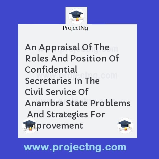 An Appraisal Of The Roles And Position Of Confidential Secretaries In The Civil Service Of Anambra State Problems  And Strategies For Improvement