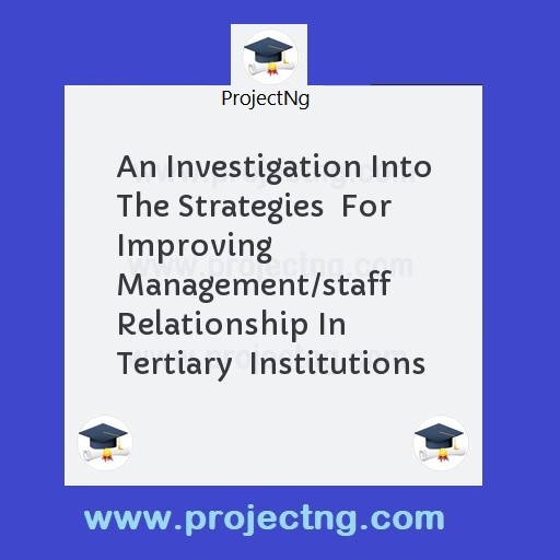 An Investigation Into The Strategies  For Improving Management/staff Relationship In Tertiary  Institutions