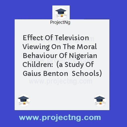 Effect Of Television Viewing On The Moral Behaviour Of Nigerian Children:  