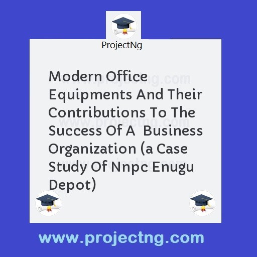 Modern Office Equipments And Their Contributions To The Success Of A  Business Organization (a Case  Study Of Nnpc Enugu Depot)