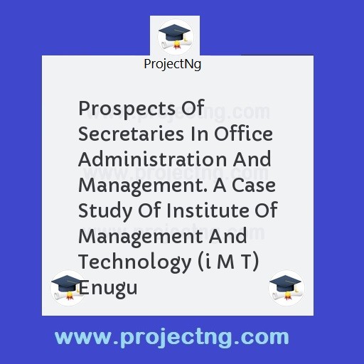 Prospects Of Secretaries In Office Administration And Management. A Case Study Of Institute Of Management And Technology (i M T) Enugu
