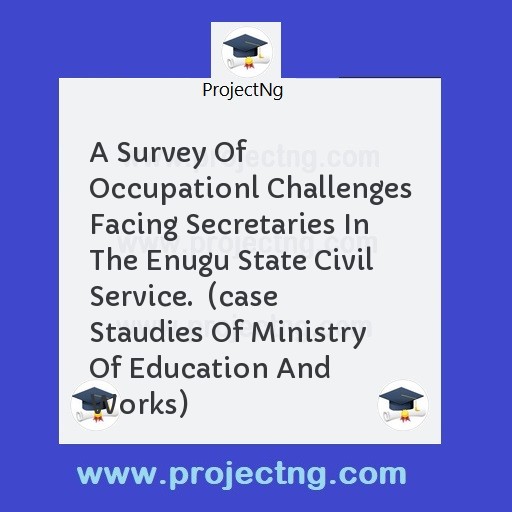 A Survey Of Occupationl Challenges Facing Secretaries In The Enugu State Civil Service.  (case Staudies Of Ministry Of Education And Works)