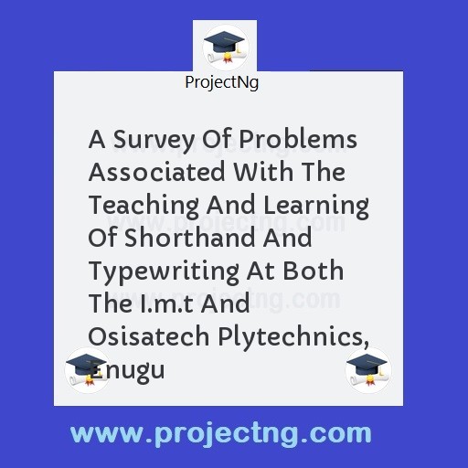 A Survey Of Problems Associated With The Teaching And Learning Of Shorthand And Typewriting At Both The I.m.t And Osisatech Plytechnics, Enugu