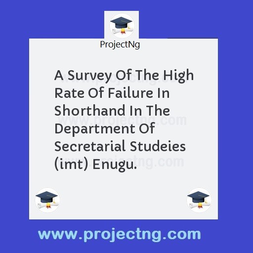 A Survey Of The High Rate Of Failure In Shorthand In The Department Of Secretarial Studeies (imt) Enugu.