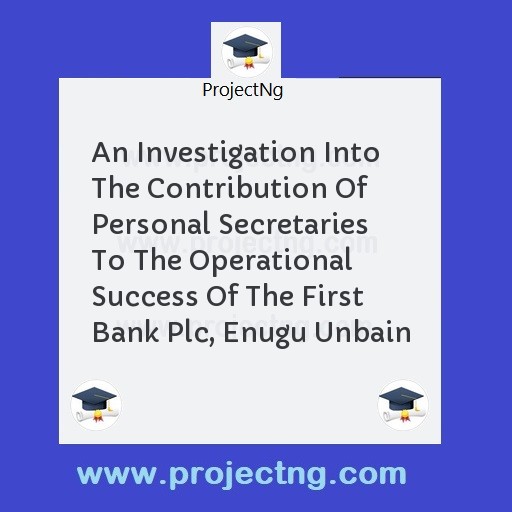 An Investigation Into The Contribution Of Personal Secretaries To The Operational Success Of The First Bank Plc, Enugu Unbain