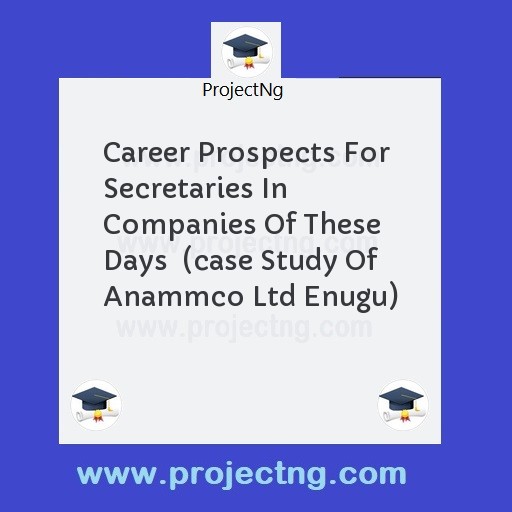 Career Prospects For Secretaries In Companies Of These Days  (case Study Of Anammco Ltd Enugu)