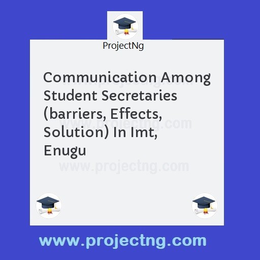 Communication Among Student Secretaries (barriers, Effects, Solution) In Imt, Enugu