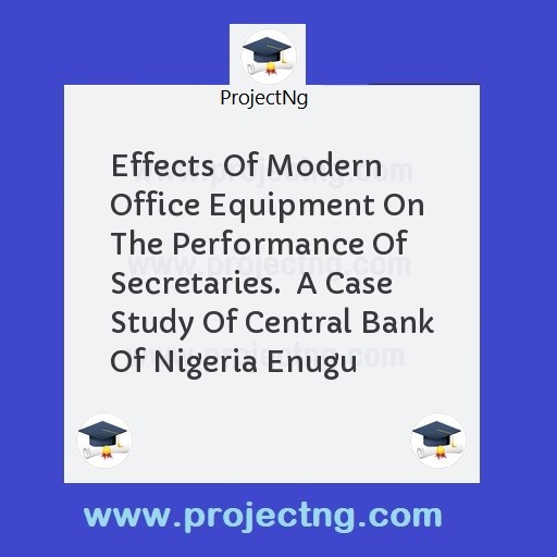 Effects Of Modern Office Equipment On The Performance Of Secretaries.  A Case Study Of Central Bank Of Nigeria Enugu