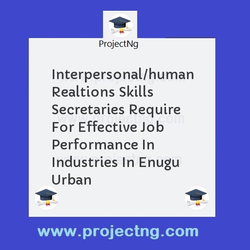 Interpersonal/human Realtions Skills Secretaries Require For Effective Job Performance In Industries In Enugu Urban