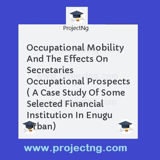 Occupational Mobility And The Effects On Secretaries Occupational Prospects ( A Case Study Of Some Selected Financial Institution In Enugu Urban)