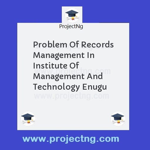 Problem Of Records Management In Institute Of Management And Technology Enugu