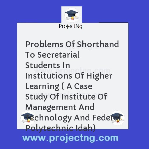Problems Of Shorthand To Secretarial Students In Institutions Of Higher Learning ( A Case Study Of Institute Of Management And Technology And Federal Polytechnic Idah)