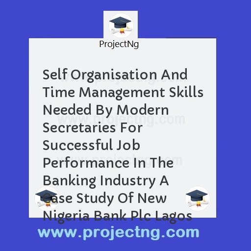 Self Organisation And Time Management Skills Needed By Modern Secretaries For Successful Job Performance In The Banking Industry A Case Study Of New Nigeria Bank Plc Lagos