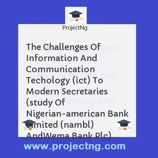 The Challenges Of Information And Communication Techology (ict) To Modern Secretaries (study Of Nigerian-american Bank Limited (nambl) And	Wema Bank Plc).