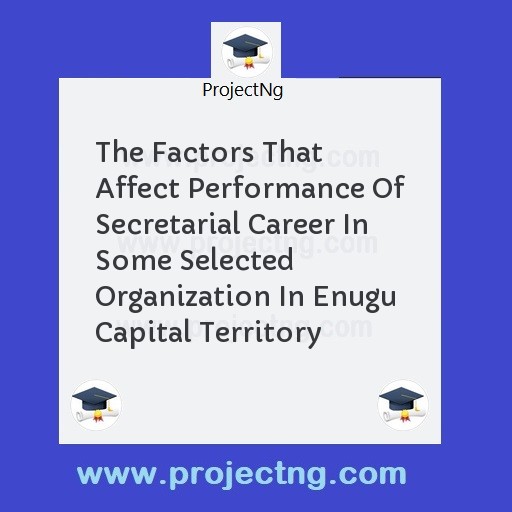 The Factors That Affect Performance Of Secretarial Career In Some Selected Organization In Enugu Capital Territory