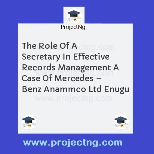The Role Of A Secretary In Effective Records Management A Case Of Mercedes â€“ Benz Anammco Ltd Enugu