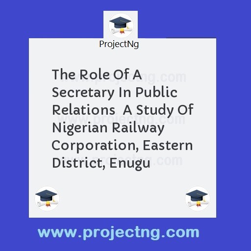 The Role Of A Secretary In Public Relations  A Study Of Nigerian Railway Corporation, Eastern District, Enugu