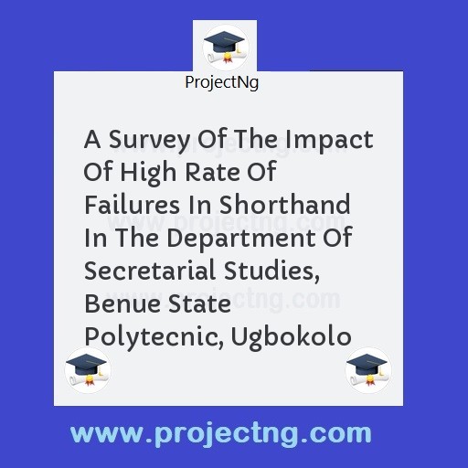 A Survey Of The Impact Of High Rate Of Failures In Shorthand In The Department Of Secretarial Studies, Benue State Polytecnic, Ugbokolo