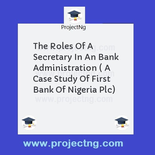 The Roles Of A Secretary In An Bank Administration ( A Case Study Of First Bank Of Nigeria Plc)