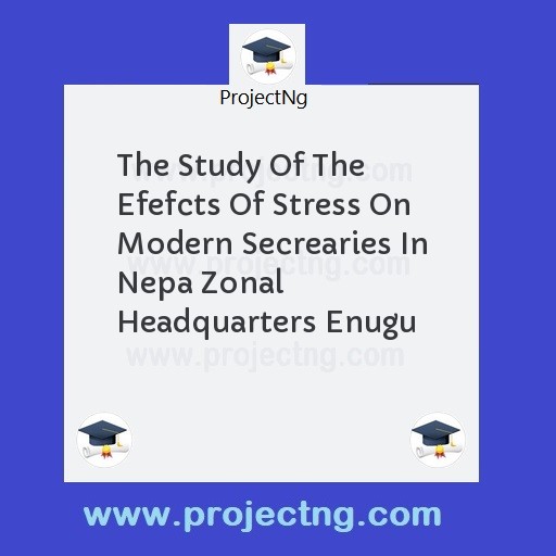 The Study Of The Efefcts Of Stress On Modern Secrearies In Nepa Zonal Headquarters Enugu