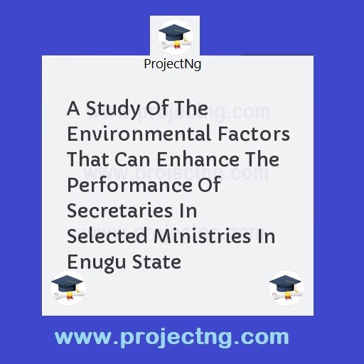 A Study Of The Environmental Factors That Can Enhance The Performance Of Secretaries In Selected Ministries In Enugu State