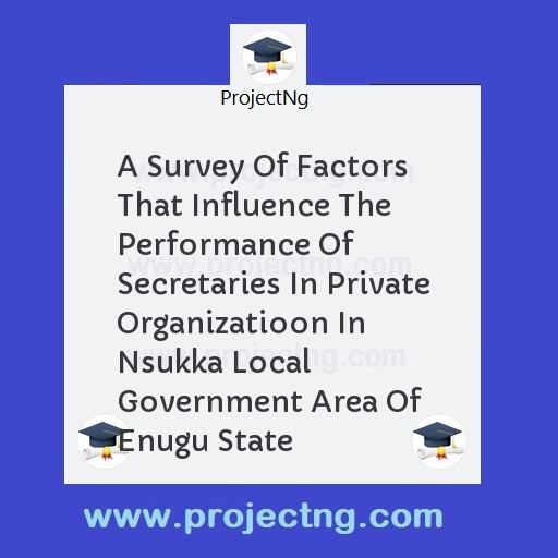 A Survey Of Factors That Influence The Performance Of Secretaries In Private Organizatioon In Nsukka Local Government Area Of Enugu State