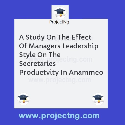 A Study On The Effect Of Managers Leadership Style On The Secretaries Productvity In Anammco