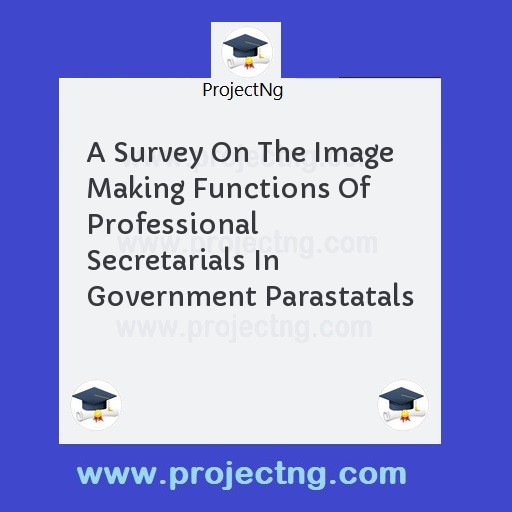 A Survey On The Image Making Functions Of Professional Secretarials In Government Parastatals