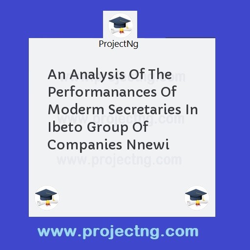 An Analysis Of The Performanances Of Moderm Secretaries In Ibeto Group Of Companies Nnewi