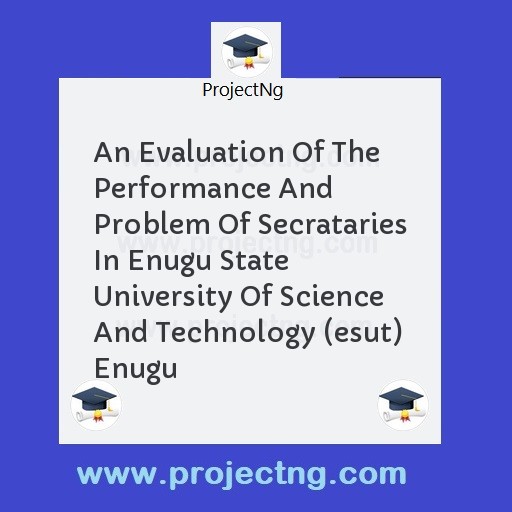 An Evaluation Of The Performance And Problem Of Secrataries In Enugu State University Of Science And Technology (esut) Enugu