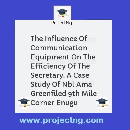 The Influence Of Communication Equipment On The Efficiency Of The Secretary. A Case Study Of Nbl Ama Greenfiled 9th Mile Corner Enugu